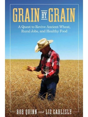 Grain by Grain A Quest to Revive Ancient Wheat, Rural Jobs, and Healthy Food