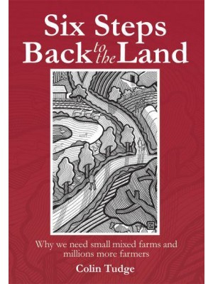 Six Steps Back to the Land Why We Need Small Mixed Farms and Millions More Farmers