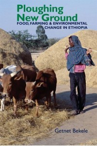 Ploughing New Ground Food, Farming & Environmental Change in Ethiopia - Eastern Africa Series