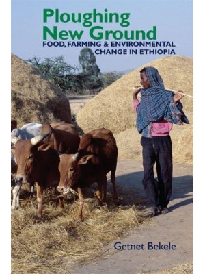 Ploughing New Ground Food, Farming & Environmental Change in Ethiopia - Eastern Africa Series