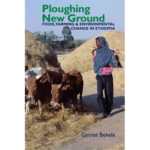 Ploughing New Ground Food, Farming & Environmental Change in Ethiopia - Eastern Africa Series
