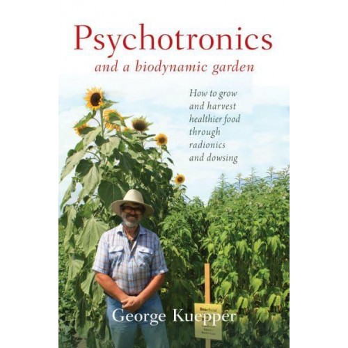 Psychotronics and a Biodynamic Garden How to Grow and Harvest Healthier Food Through Radionics and Dowsing