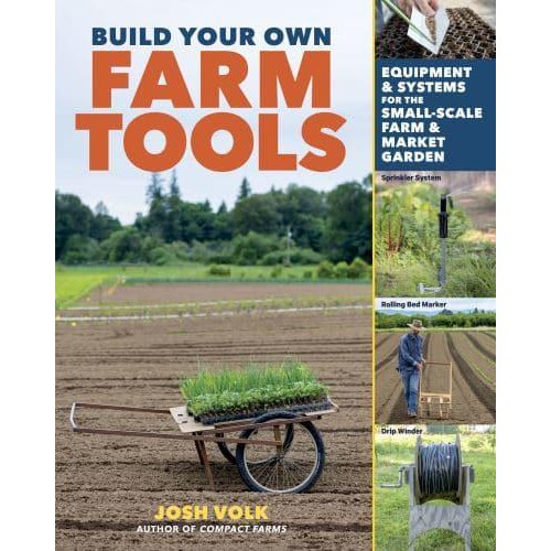 Build Your Own Farm Tools Equipment & Systems for the Small-Scale Farm & Market Garden