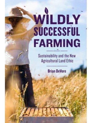 Wildly Successful Farming Sustainability and the New Agricultural Land Ethic