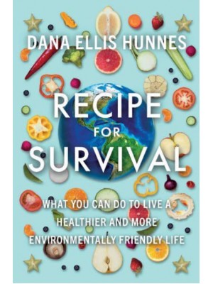 Recipe for Survival What You Can Do to Live a Healthier and More Environmentally Friendly Life