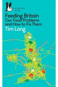 Feeding Britain Our Food Problems and How to Fix Them - Pelican Books