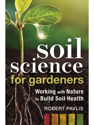 Soil Science for Gardeners Working With Nature to Build Soil Health - Mother Earth News Wiser Living Series