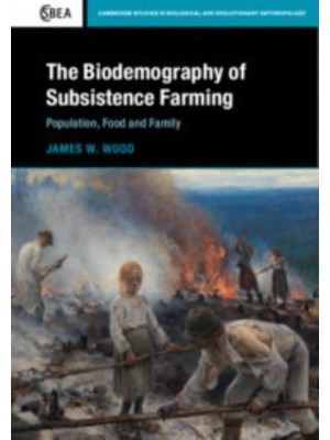 The Biodemography of Subsistence Farming Population, Food and Family - Cambridge Studies in Biological and Evolutionary Anthropology