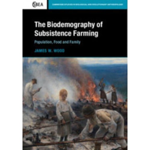 The Biodemography of Subsistence Farming Population, Food and Family - Cambridge Studies in Biological and Evolutionary Anthropology