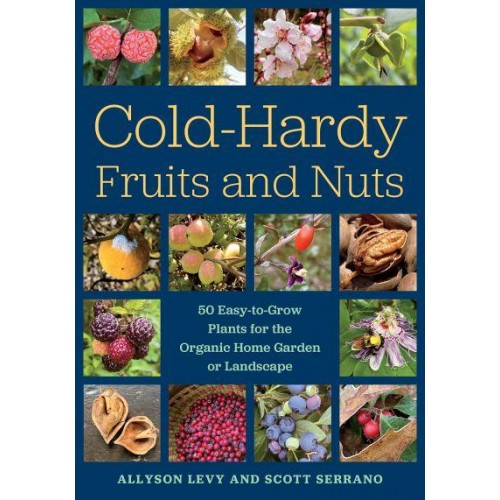 Cold-Hardy Fruits and Nuts 50 Easy-to-Grow Plants for the Organic Home Garden or Landscape