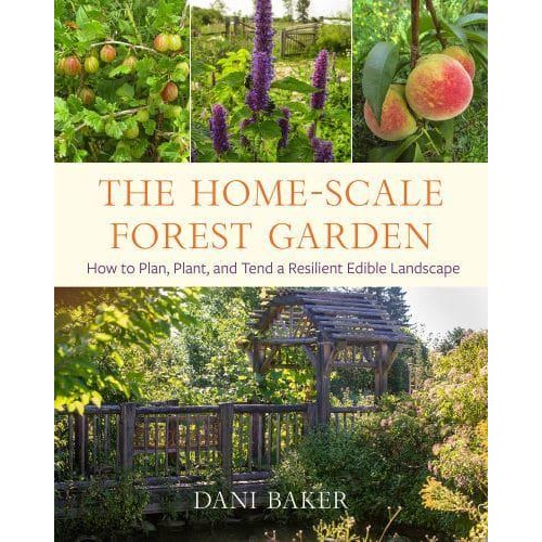 The Home-Scale Forest Garden How to Plan, Plant, and Tend a Resilient Edible Landscape