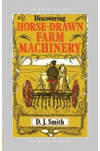 Discovering Horse-Drawn Farm Machinery - Shire Classics