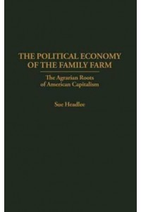 The Political Economy of the Family Farm: The Agrarian Roots of American Capitalism - Praeger Series in Political Economy