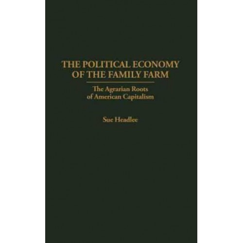 The Political Economy of the Family Farm: The Agrarian Roots of American Capitalism - Praeger Series in Political Economy