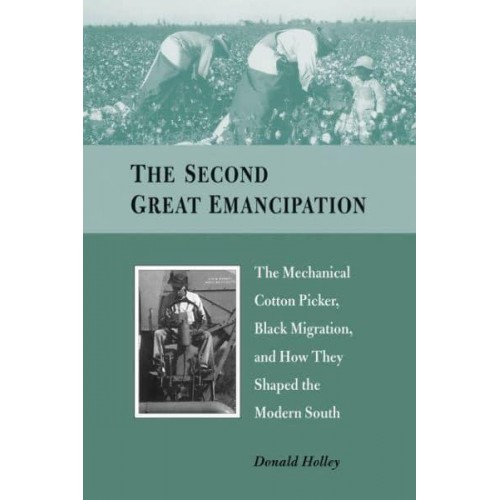 The Second Great Emancipation The Mechanical Cotton Picker, Black Migration, and How They Shaped the Modern South
