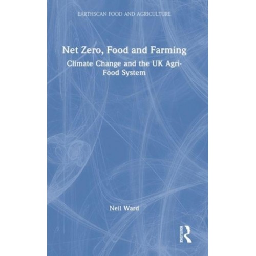 Net Zero, Food and Farming Climate Change and the UK Agri-Food System - Earthscan Food and Agriculture