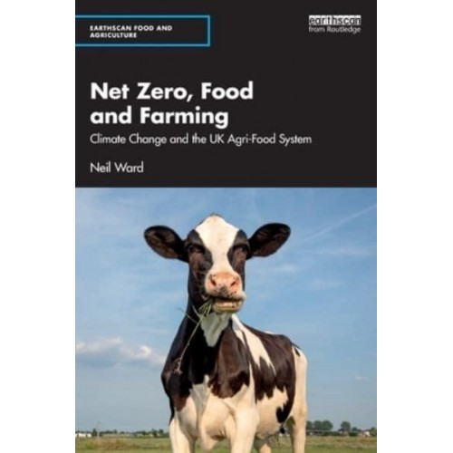 Net Zero, Food and Farming: Climate Change and the UK Agri-Food System - Earthscan Food and Agriculture