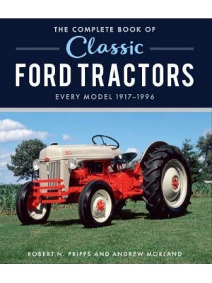 The Complete Book of Classic Ford Tractors Every Model 1917-1996 - Complete Book Series