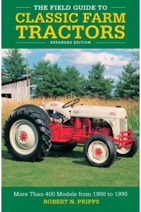 The Field Guide to Classic Farm Tractors More Than 400 Models from 1900 to 1990