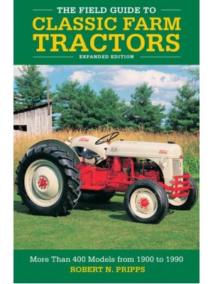 The Field Guide to Classic Farm Tractors More Than 400 Models from 1900 to 1990
