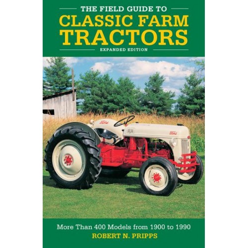 The Field Guide to Classic Farm Tractors More Than 400 Models from 1900 to 1990