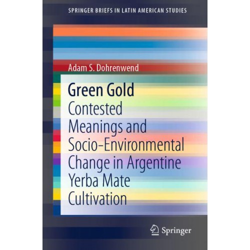 Green Gold : Contested Meanings and Socio-Environmental Change in Argentine Yerba Mate Cultivation - SpringerBriefs in Latin American Studies
