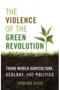The Violence of the Green Revolution Third World Agriculture, Ecology, and Politics - Culture of the Land
