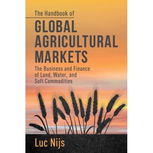 The Handbook of Global Agricultural Markets: The Business and Finance of Land, Water, and Soft Commodities
