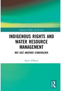 Indigenous Rights and Water Resource Management Not Just Another Stakeholder - Indigenous Peoples and the Law