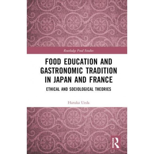 Food Education and Gastronomic Tradition in Japan and France Ethical and Sociological Theories - Routledge Food Studies