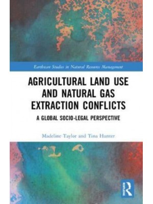 Agricultural Land Use and Natural Gas Extraction Conflicts A Global Socio-Legal Perspective - Earthscan Studies in Natural Resource Management