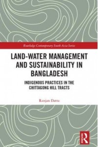 Land-Water Management and Sustainability in Bangladesh Indigenous Practices in the Chittagong Hill Tracts - Routledge Contemporary South Asia Series