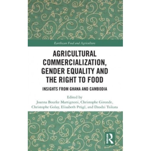 Agricultural Commercialization, Gender Equality and the Right to Food Insights from Ghana and Cambodia - Earthscan Food and Agriculture