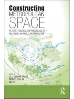 Constructing Metropolitan Space Actors, Policies and Processes of Rescaling in World Metropolises