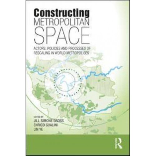 Constructing Metropolitan Space Actors, Policies and Processes of Rescaling in World Metropolises