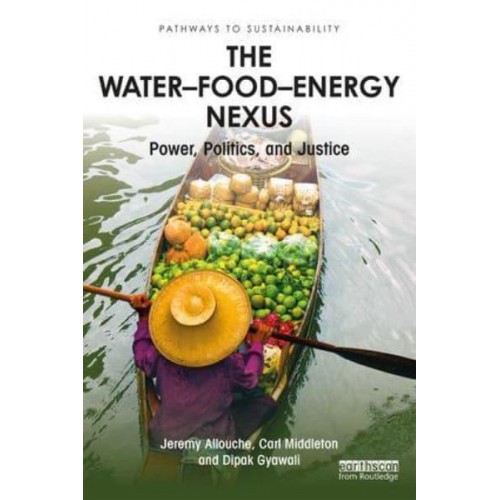 The Water-Food-Energy Nexus Power, Politics and Justice - Pathways to Sustainability