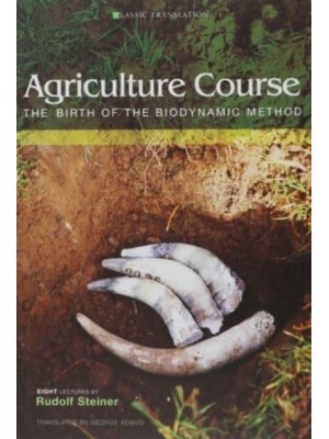 Agriculture Course The Birth of the Biodynamic Method : Eight Lectures Given in Koberwitz, Silesia, Between 7 and 16 June 1924 - Classic Translations