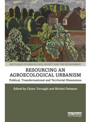 Resourcing an Agroecological Urbanism Political, Transformational and Territorial Dimensions - Routledge Studies in Food, Society and the Environment