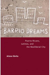 Barrio Dreams Puerto Ricans, Latinos, and the Neoliberal City