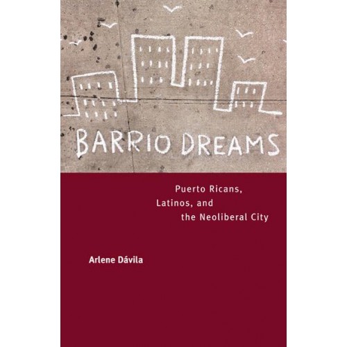 Barrio Dreams Puerto Ricans, Latinos, and the Neoliberal City