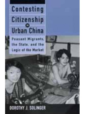 Contesting Citizenship in Urban China Peasant Migrants, the State, and the Logic of the Market