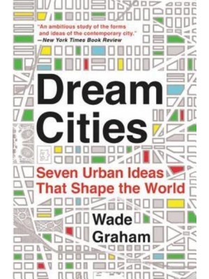 Dream Cities Seven Urban Ideas That Shape the World