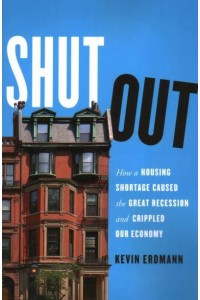 Shut Out How a Housing Shortage Caused the Great Recession and Crippled Our Economy