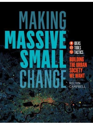 Making Massive Small Change A Compendium of Ideas, Tools and Tactics to Build Viable Urban Neighbourhoods