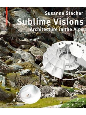 Sublime Visions Architecture in the Alps - Edition Angewandte