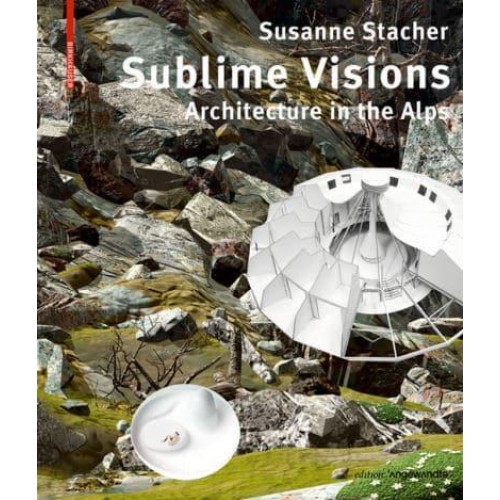 Sublime Visions Architecture in the Alps - Edition Angewandte
