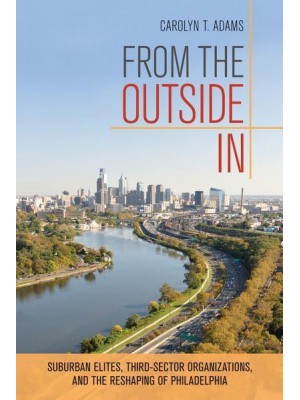 From the Outside In Suburban Elites, Third-Sector Organizations, and the Reshaping of Philadelphia