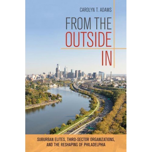 From the Outside In Suburban Elites, Third-Sector Organizations, and the Reshaping of Philadelphia