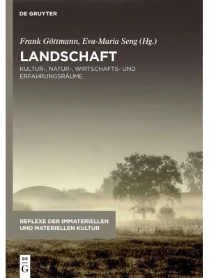 Landschaft Kultur-, Natur-, Wirtschafts- Und Erfahrungsräume - Reflexe Der Immateriellen Und Materiellen Kultur