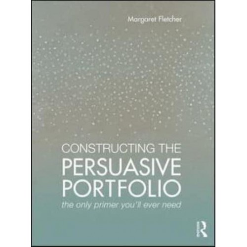 Constructing the Persuasive Portfolio The Only Primer You'll Ever Need
